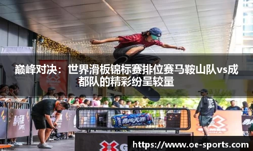 巅峰对决：世界滑板锦标赛排位赛马鞍山队vs成都队的精彩纷呈较量