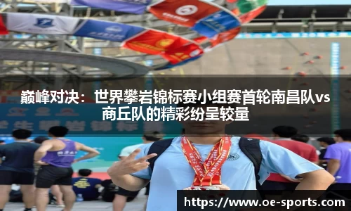 巅峰对决：世界攀岩锦标赛小组赛首轮南昌队vs商丘队的精彩纷呈较量
