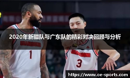 2020年新疆队与广东队的精彩对决回顾与分析