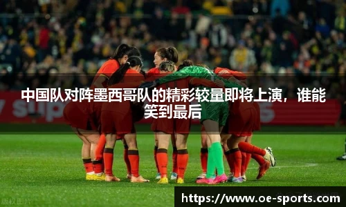 中国队对阵墨西哥队的精彩较量即将上演，谁能笑到最后